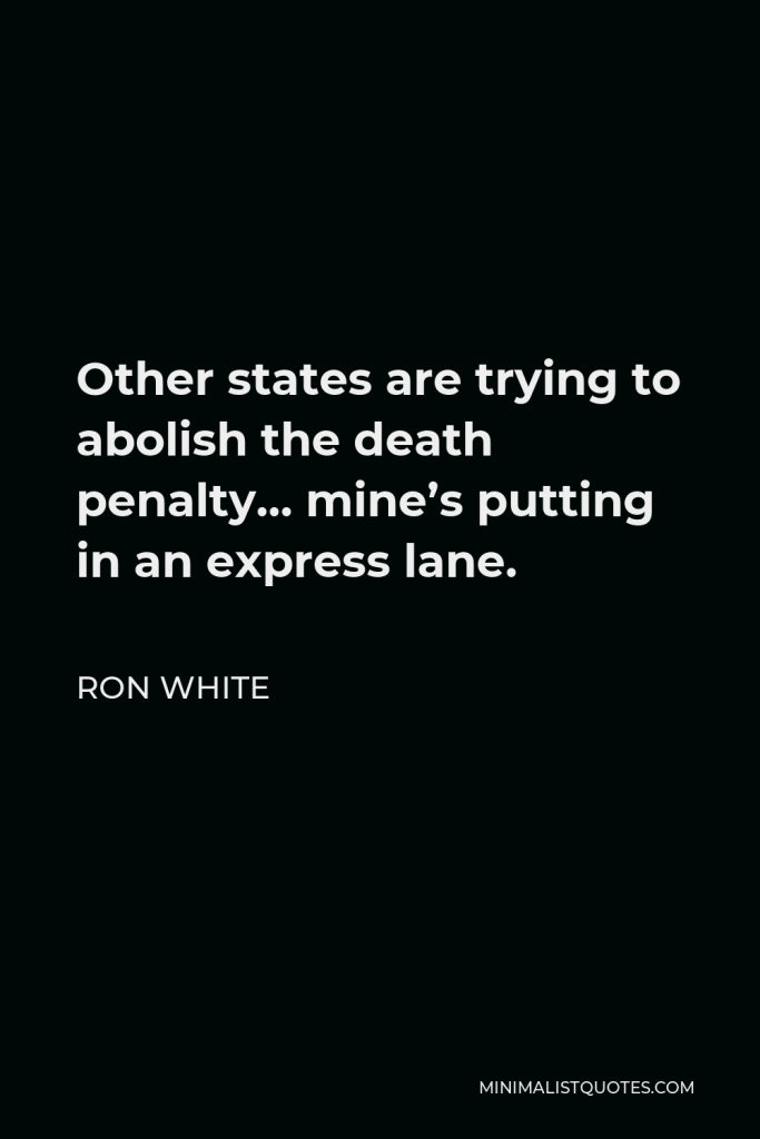 Ron White Quote - Other states are trying to abolish the death penalty… mine’s putting in an express lane.