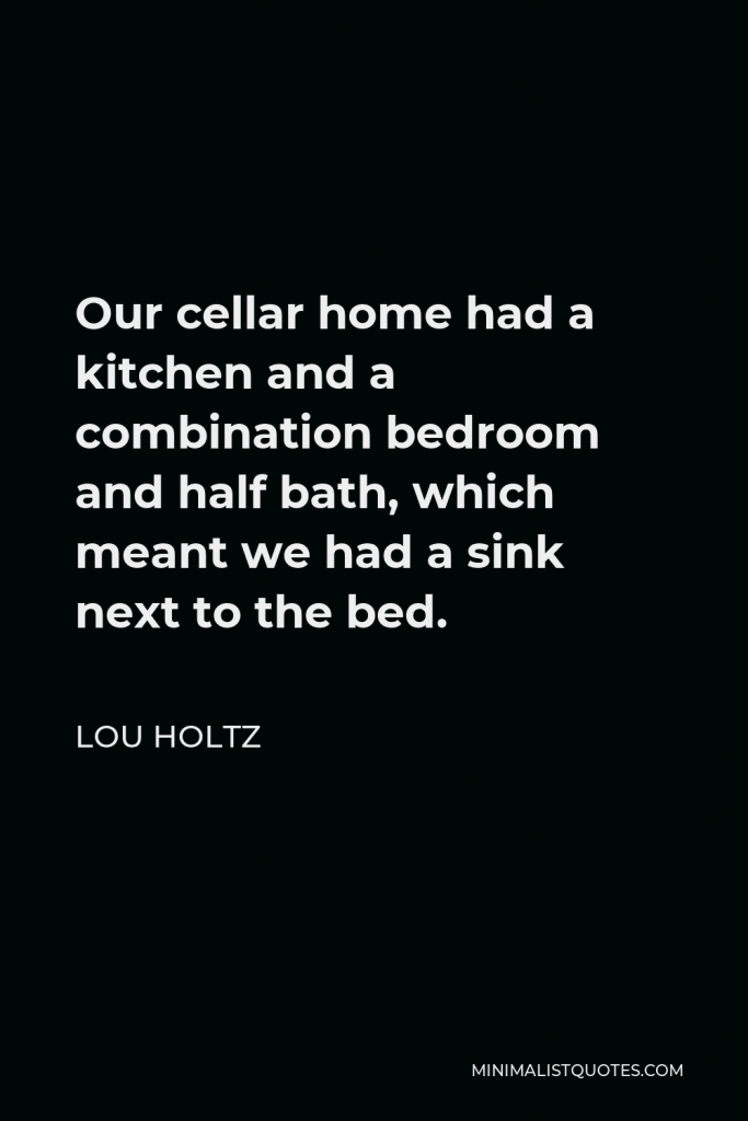 Lou Holtz Quote - Our cellar home had a kitchen and a combination bedroom and half bath, which meant we had a sink next to the bed.