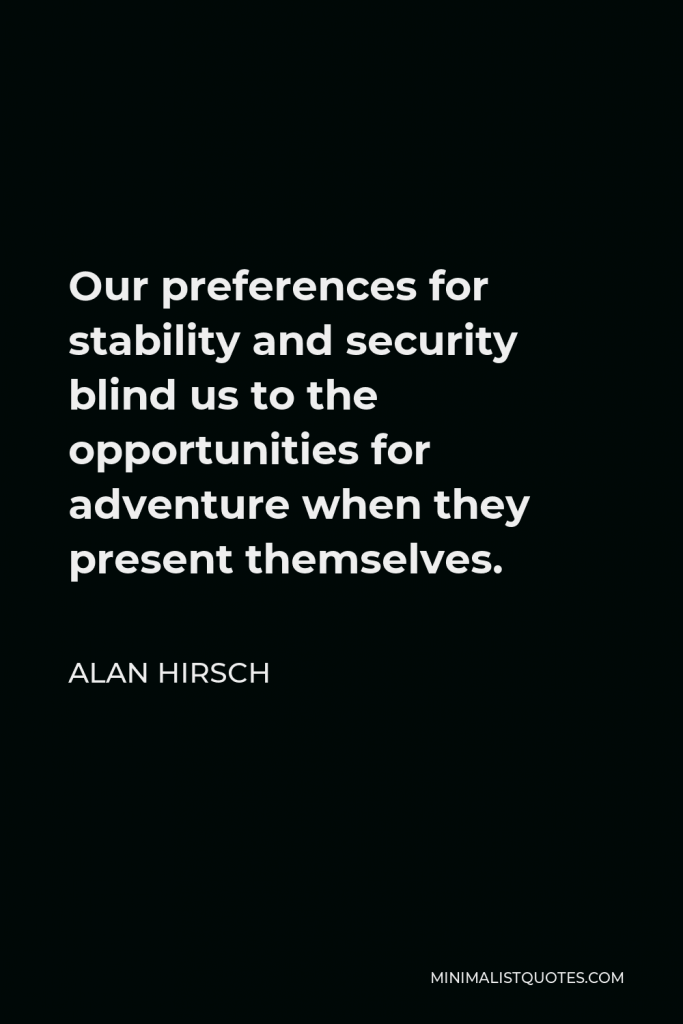 Alan Hirsch Quote - Our preferences for stability and security blind us to the opportunities for adventure when they present themselves.