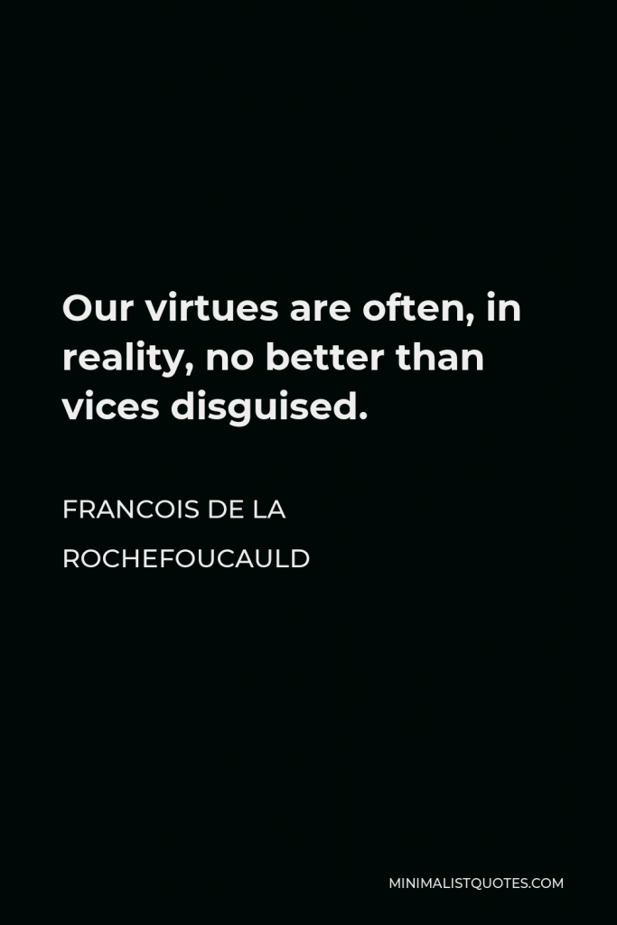 Francois de La Rochefoucauld Quote - Our virtues are often, in reality, no better than vices disguised.