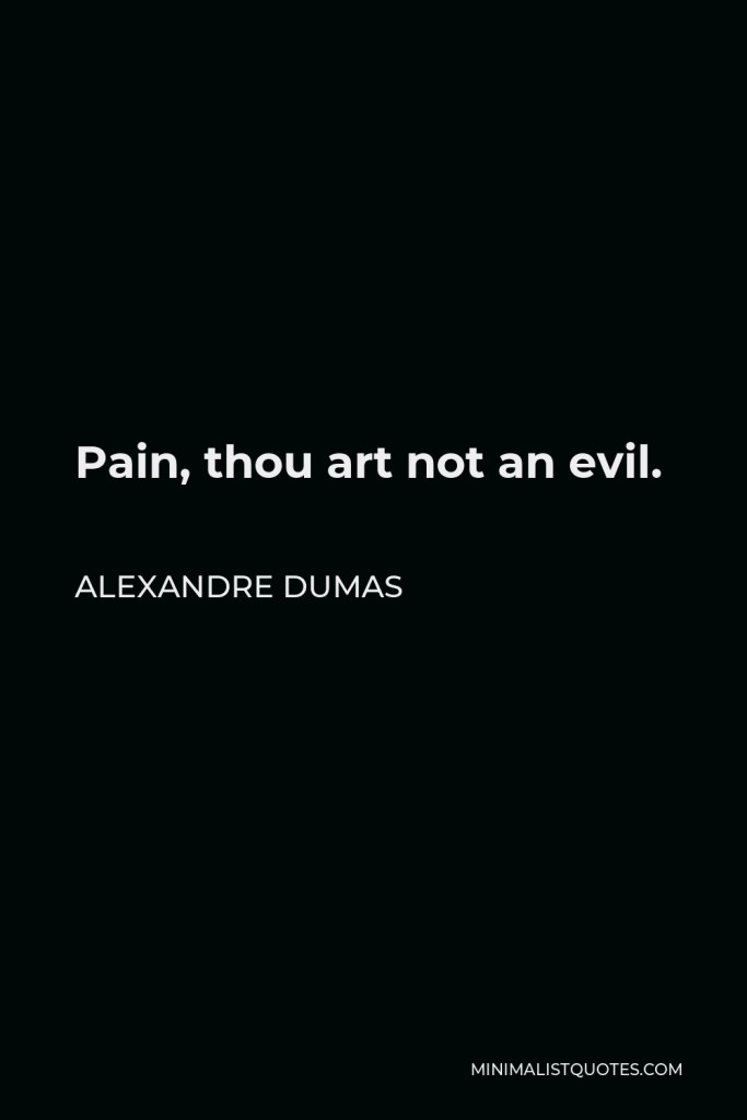 Alexandre Dumas Quote - Pain, thou art not an evil.