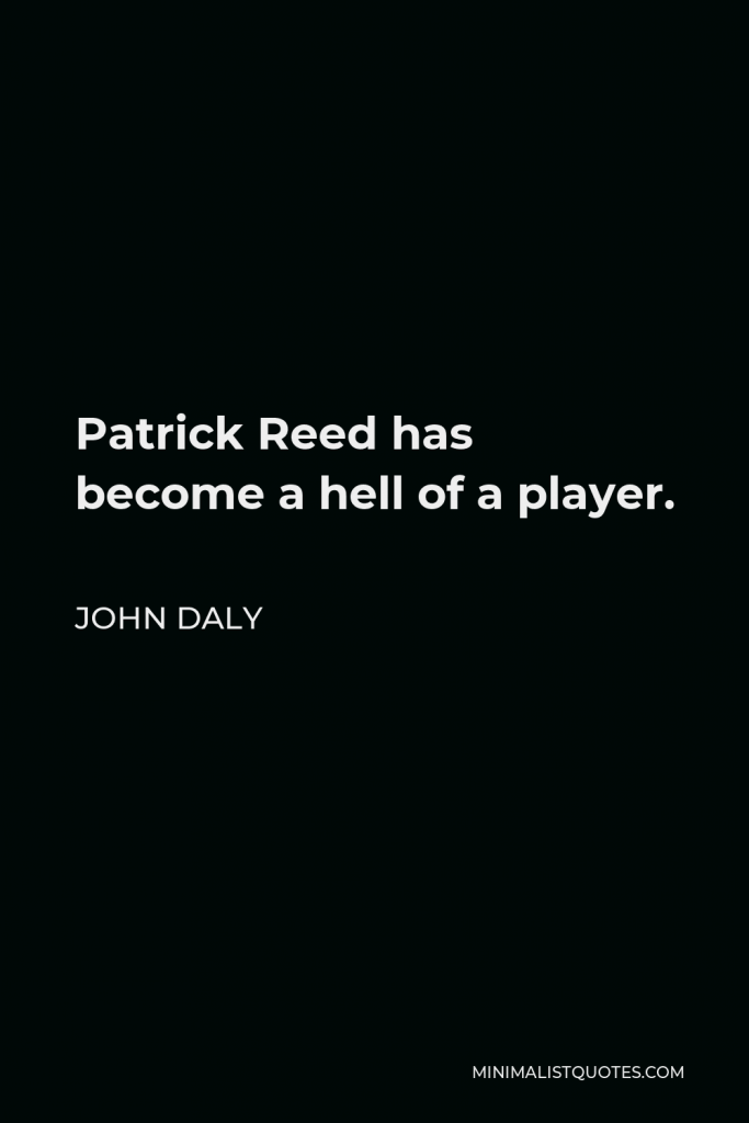 John Daly Quote - Patrick Reed has become a hell of a player.