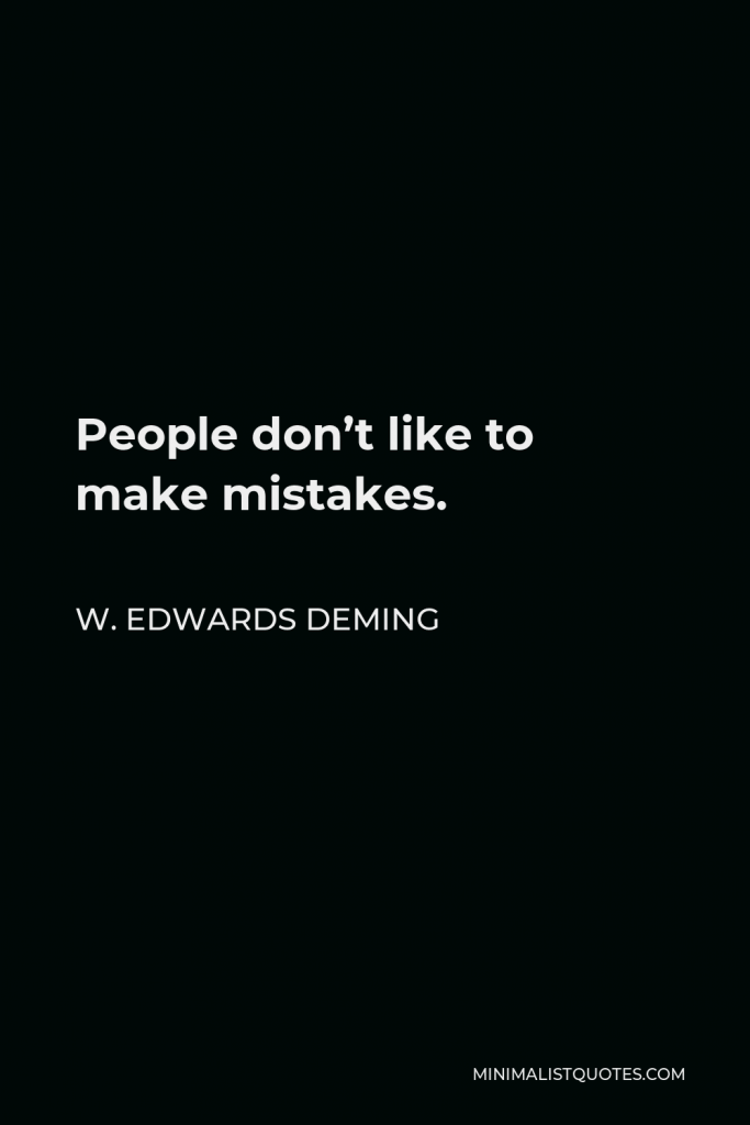 W. Edwards Deming Quote - People don’t like to make mistakes.