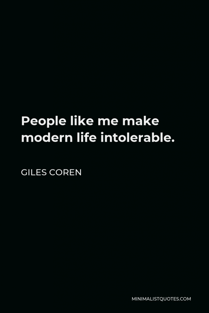 Giles Coren Quote - People like me make modern life intolerable.