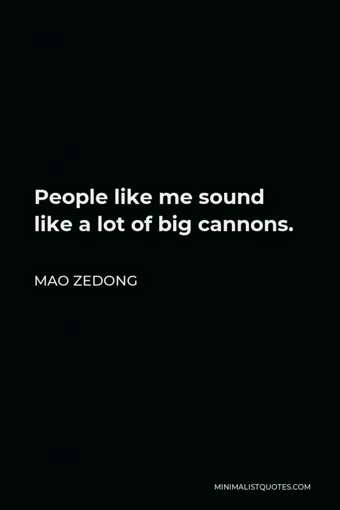 Mao Zedong Quote - People like me sound like a lot of big cannons.