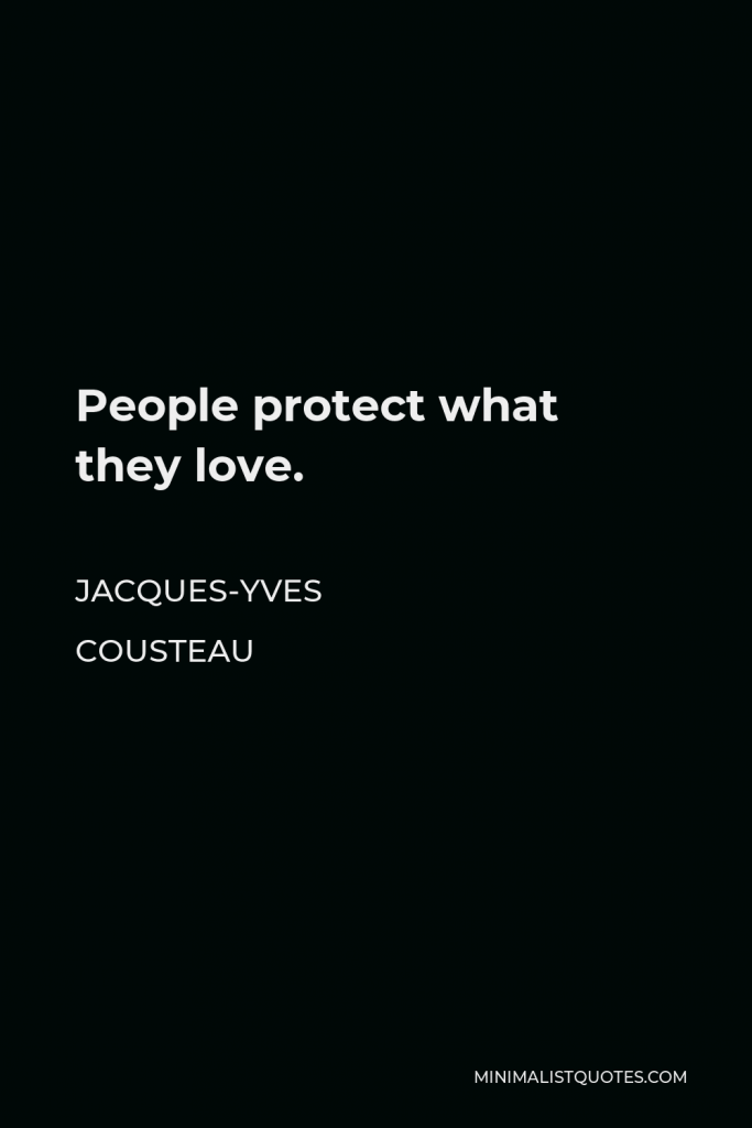 Jacques-Yves Cousteau Quote - People protect what they love.