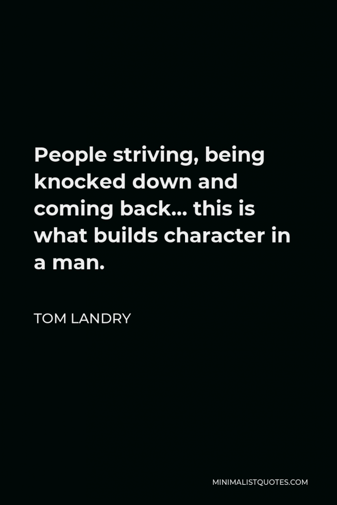 Tom Landry Quote - People striving, being knocked down and coming back… this is what builds character in a man.