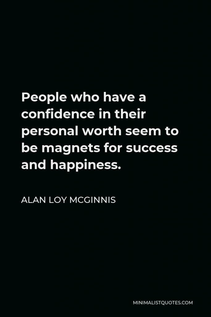 Alan Loy McGinnis Quote - People who have a confidence in their personal worth seem to be magnets for success and happiness.