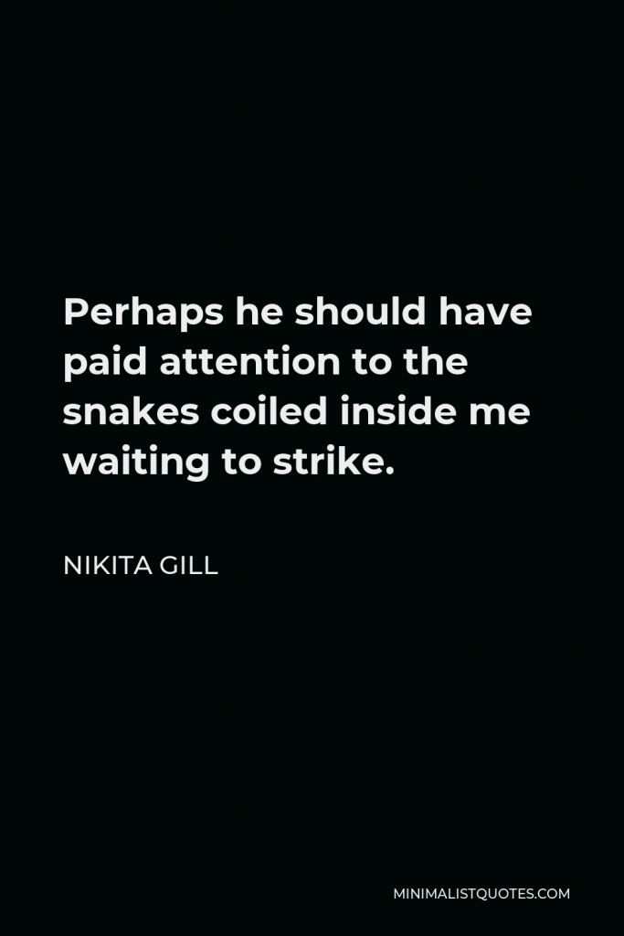 Nikita Gill Quote - Perhaps he should have paid attention to the snakes coiled inside me waiting to strike.