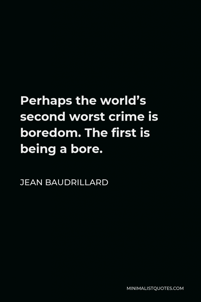 Jean Baudrillard Quote - Perhaps the world’s second worst crime is boredom. The first is being a bore.