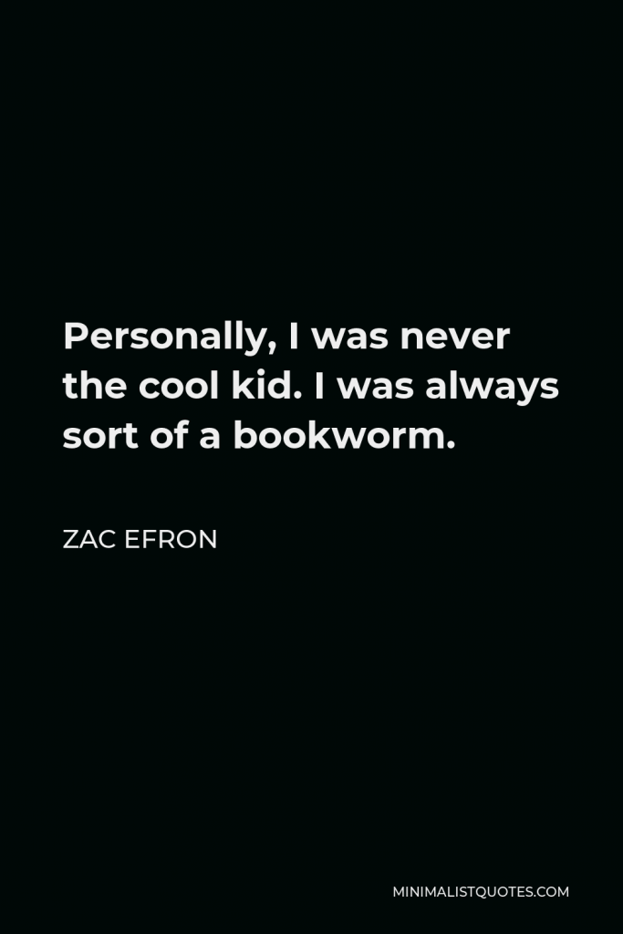 Zac Efron Quote - Personally, I was never the cool kid. I was always sort of a bookworm.