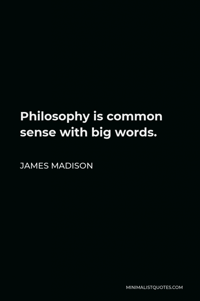 James Madison Quote - Philosophy is common sense with big words.