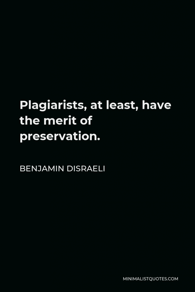 Benjamin Disraeli Quote - Plagiarists, at least, have the merit of preservation.
