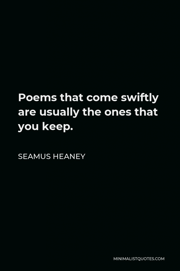Seamus Heaney Quote - Poems that come swiftly are usually the ones that you keep.