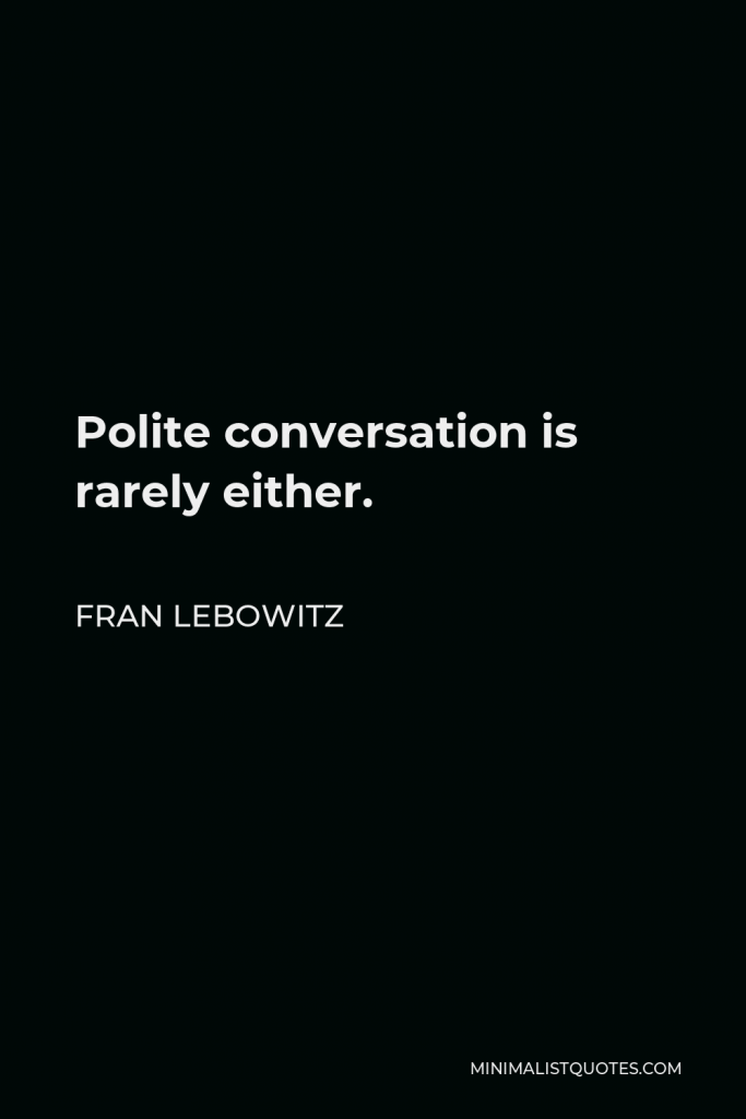 Fran Lebowitz Quote - Polite conversation is rarely either.
