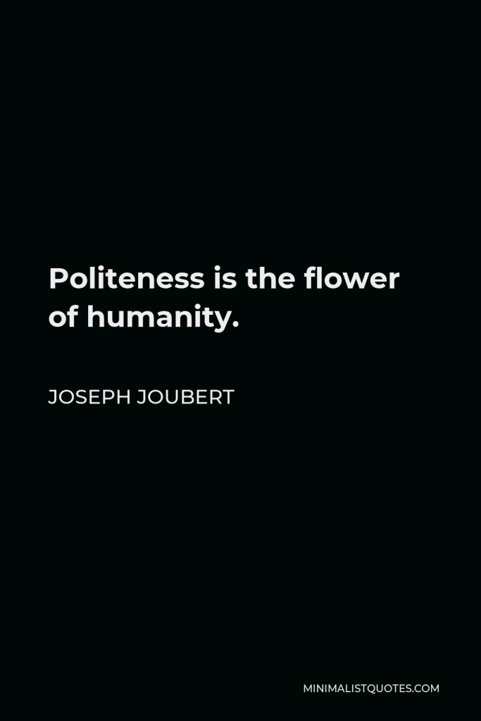 Joseph Joubert Quote - Politeness is the flower of humanity.
