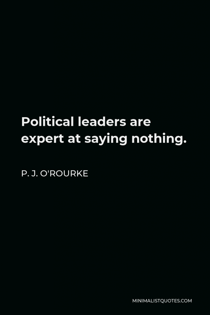 P. J. O'Rourke Quote - Political leaders are expert at saying nothing.