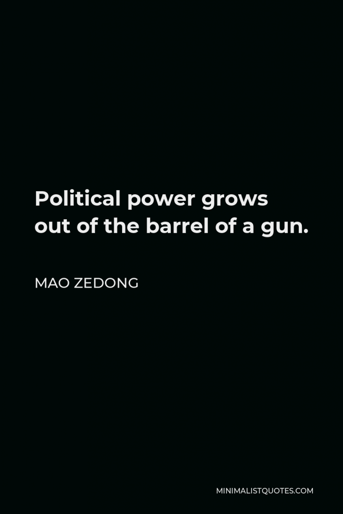Mao Zedong Quote - Political power grows out of the barrel of a gun.
