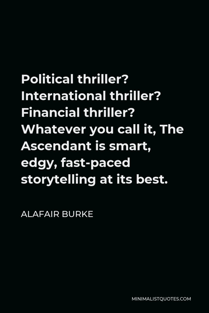 Alafair Burke Quote - Political thriller? International thriller? Financial thriller? Whatever you call it, The Ascendant is smart, edgy, fast-paced storytelling at its best.