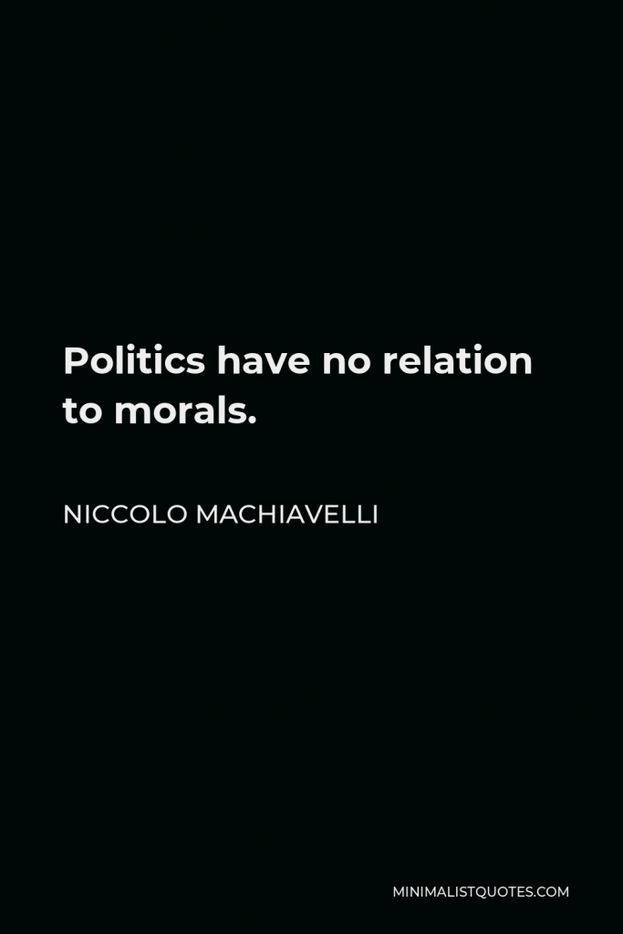 Niccolo Machiavelli Quote - Politics have no relation to morals.