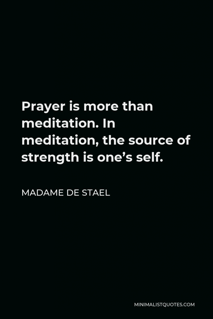 Madame de Stael Quote - Prayer is more than meditation. In meditation, the source of strength is one’s self.
