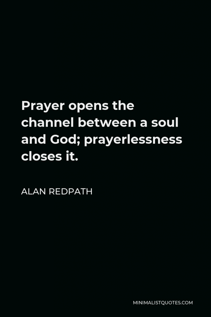 Alan Redpath Quote - Prayer opens the channel between a soul and God; prayerlessness closes it.