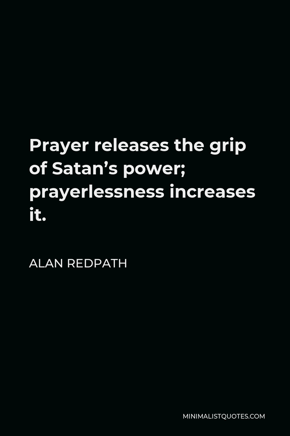 Alan Redpath Quote - Prayer releases the grip of Satan’s power; prayerlessness increases it.