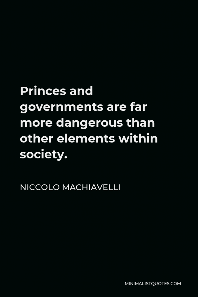Niccolo Machiavelli Quote - Princes and governments are far more dangerous than other elements within society.