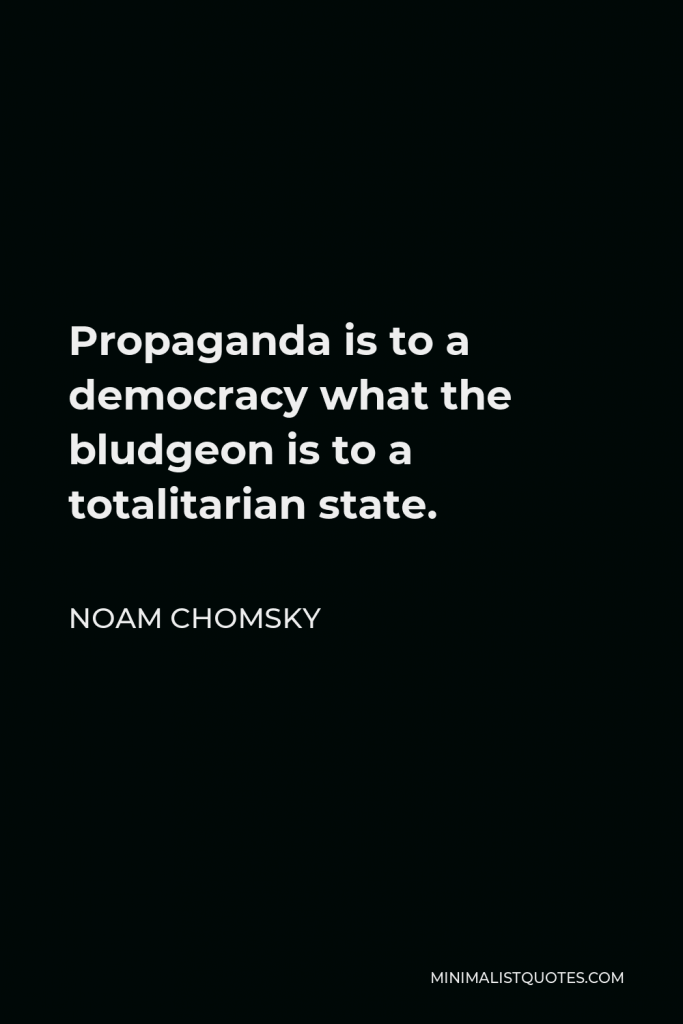 Noam Chomsky Quote - Propaganda is to a democracy what the bludgeon is to a totalitarian state.