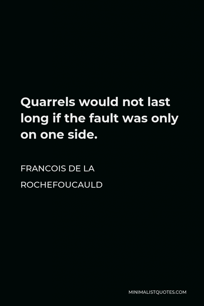 Francois de La Rochefoucauld Quote - Quarrels would not last long if the fault was only on one side.
