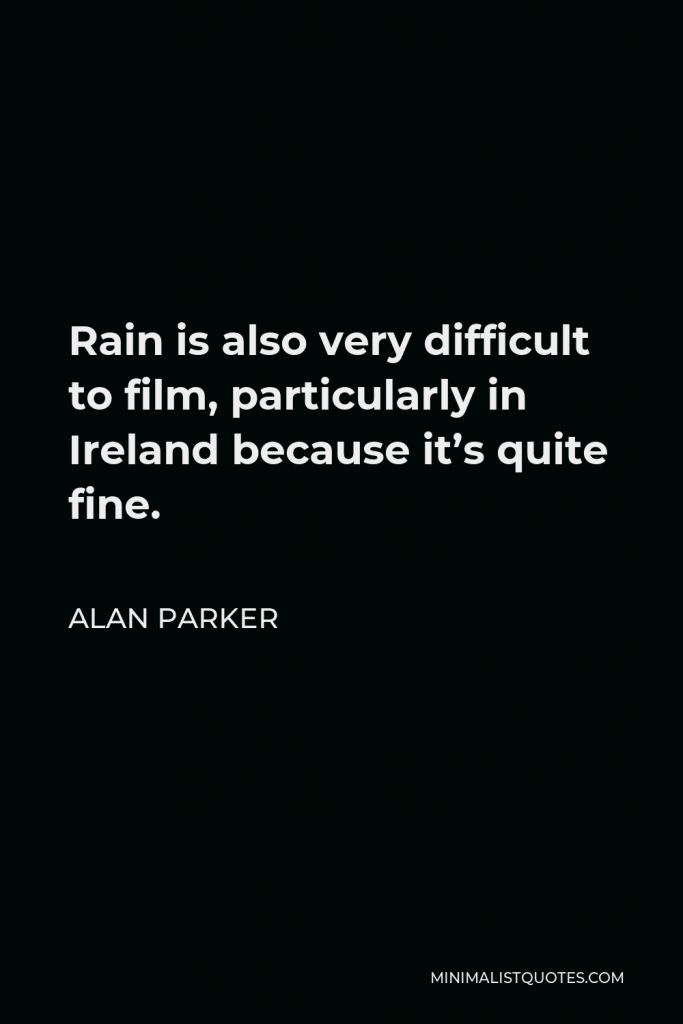 Alan Parker Quote - Rain is also very difficult to film, particularly in Ireland because it’s quite fine.