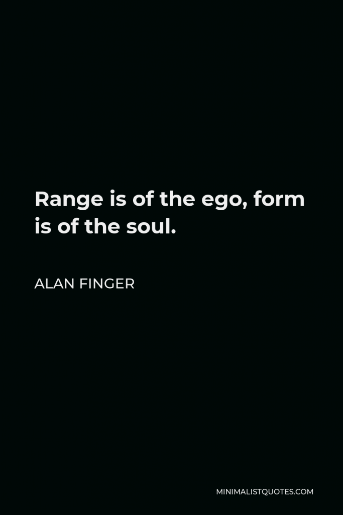 Alan Finger Quote - Range is of the ego, form is of the soul.