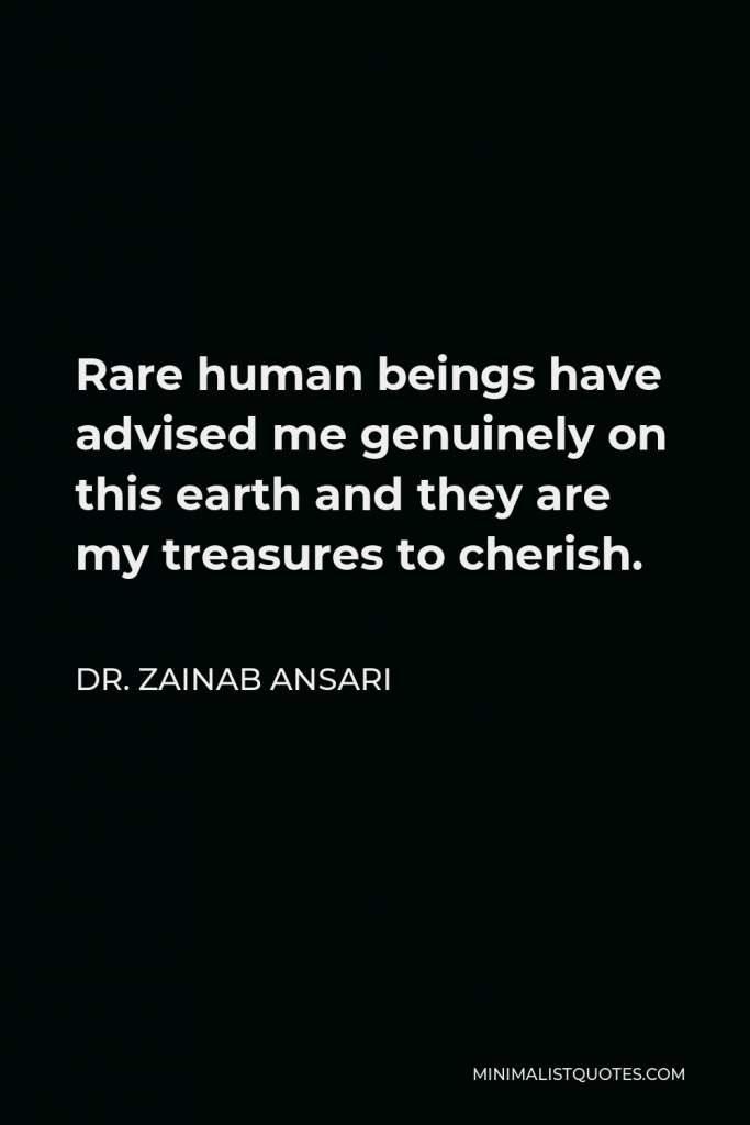 Dr. Zainab Ansari Quote - Rare human beings have advised me genuinely on this earth and they are my treasures to cherish.