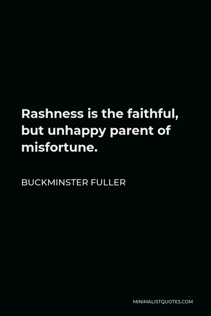 Buckminster Fuller Quote - Rashness is the faithful, but unhappy parent of misfortune.