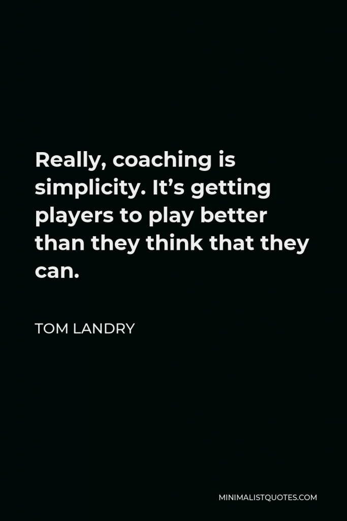 Tom Landry Quote - Really, coaching is simplicity. It’s getting players to play better than they think that they can.