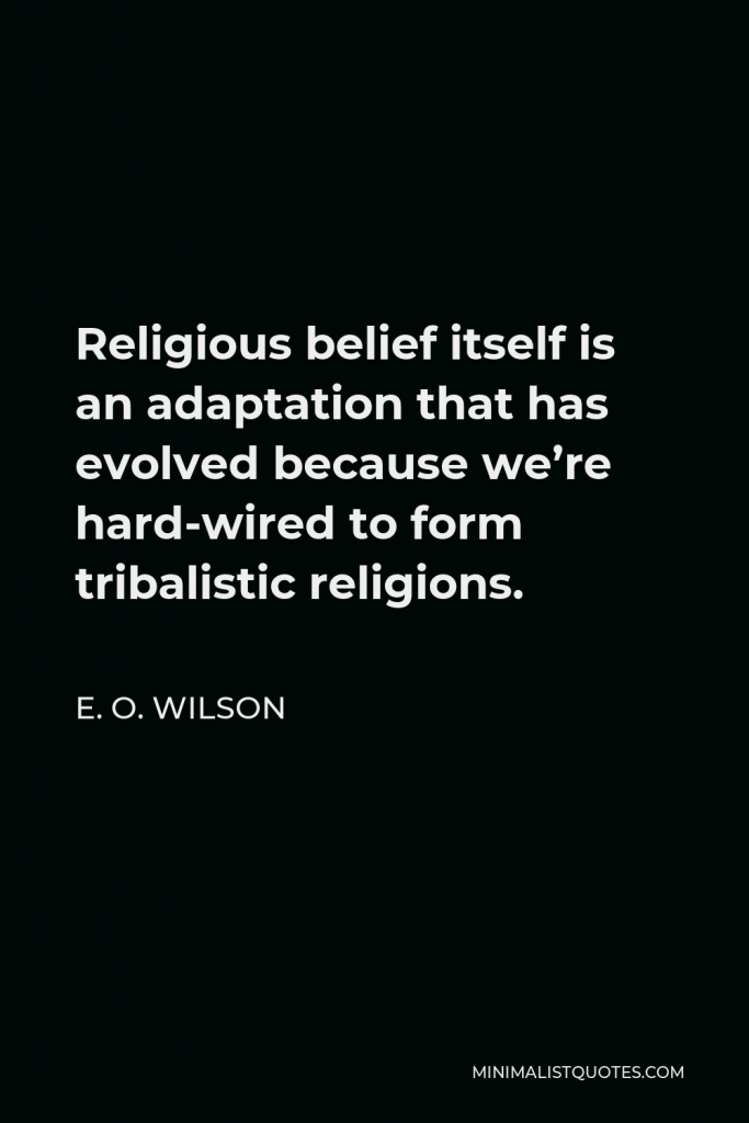 E. O. Wilson Quote - Religious belief itself is an adaptation that has evolved because we’re hard-wired to form tribalistic religions.