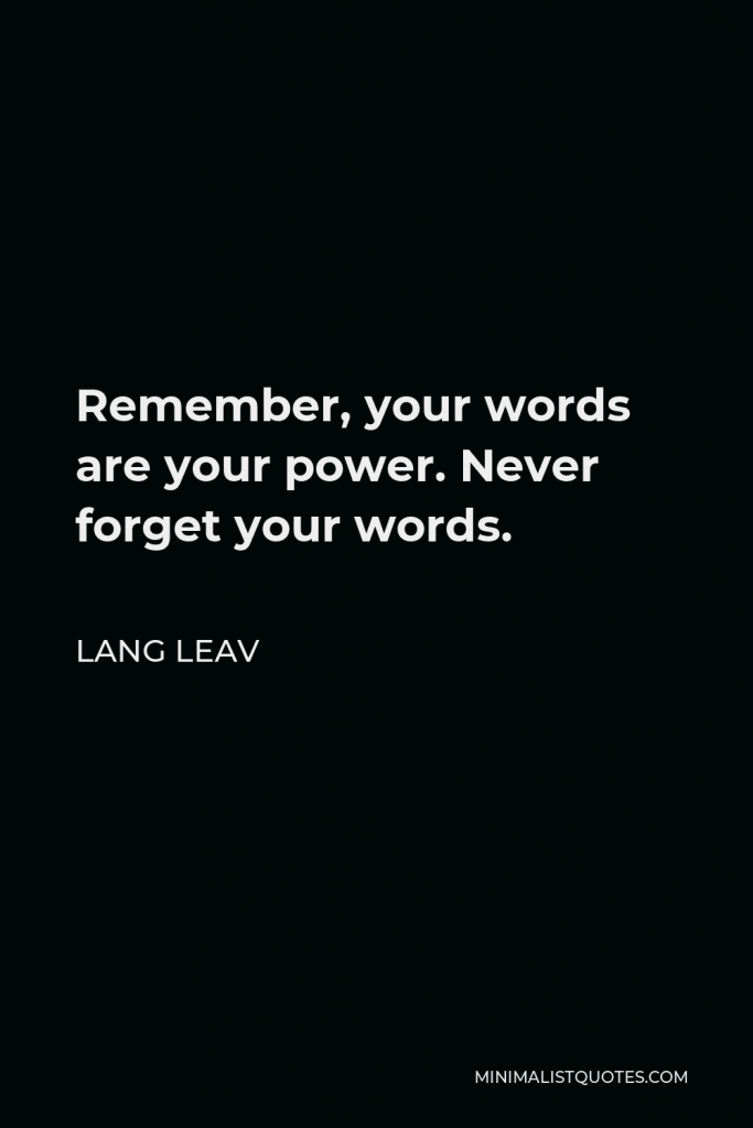 Lang Leav Quote - Remember, your words are your power. Never forget your words.