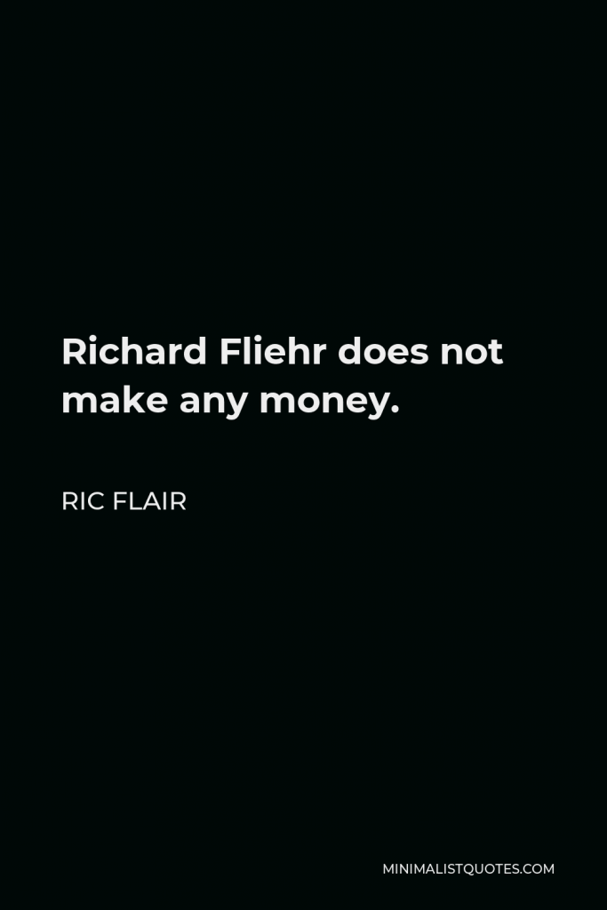 Ric Flair Quote - Richard Fliehr does not make any money.