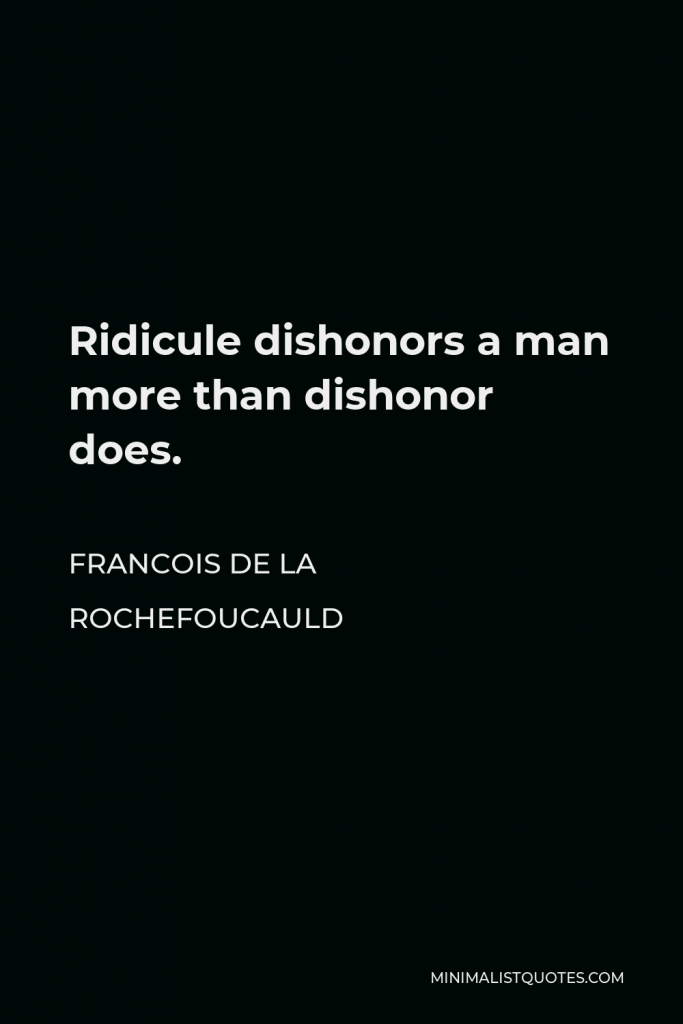 Francois de La Rochefoucauld Quote - Ridicule dishonors a man more than dishonor does.