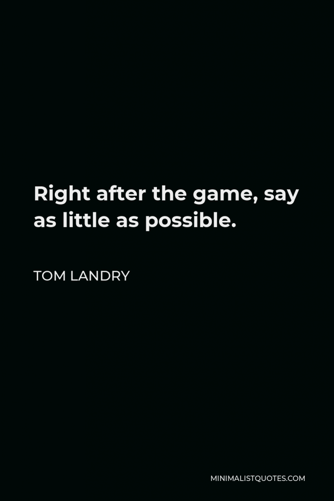 Tom Landry Quote - Right after the game, say as little as possible.