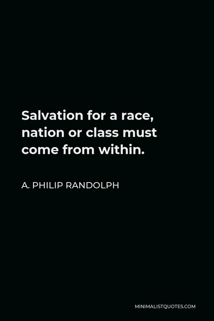 A. Philip Randolph Quote - Salvation for a race, nation or class must come from within.