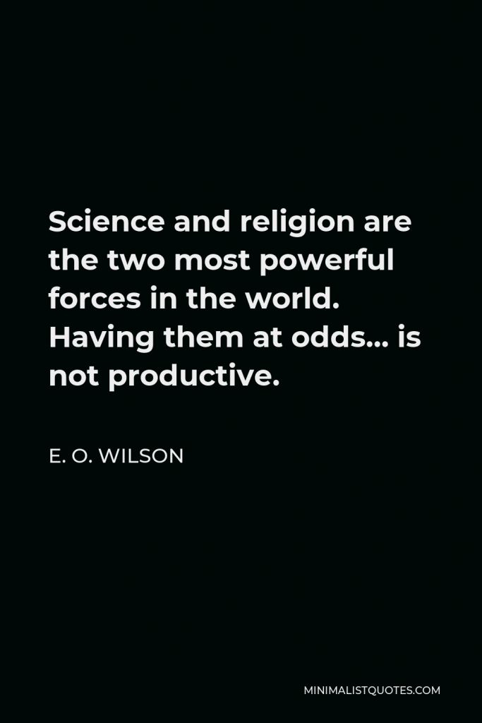 E. O. Wilson Quote - Science and religion are the two most powerful forces in the world. Having them at odds… is not productive.