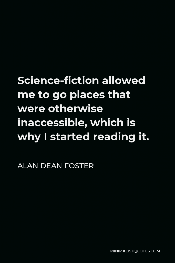 Alan Dean Foster Quote - Science-fiction allowed me to go places that were otherwise inaccessible, which is why I started reading it.