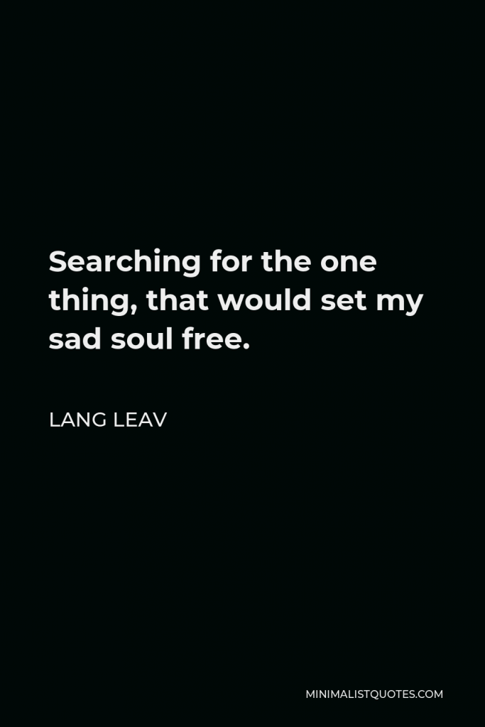 Lang Leav Quote - Searching for the one thing, that would set my sad soul free.