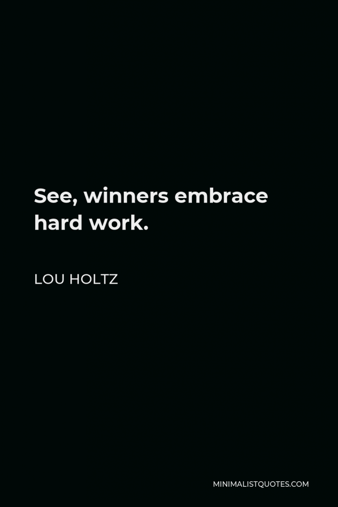 Lou Holtz Quote - See, winners embrace hard work.