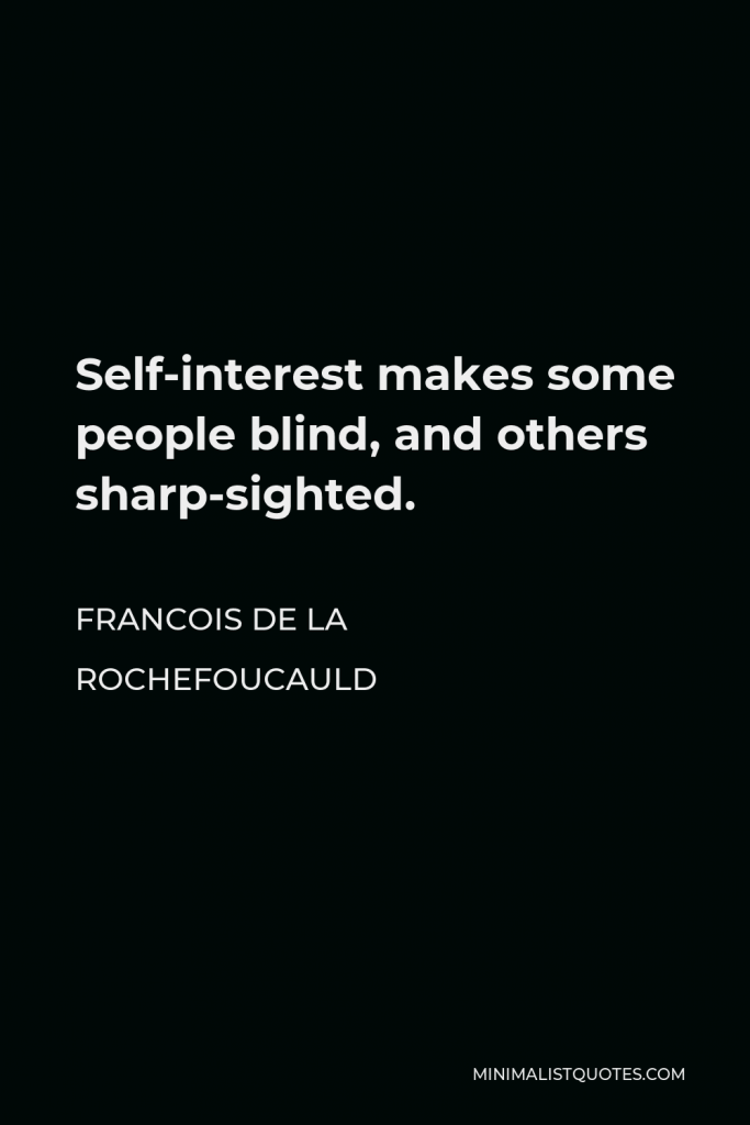 Francois de La Rochefoucauld Quote - Self-interest makes some people blind, and others sharp-sighted.