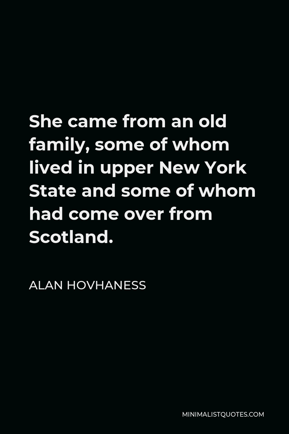 Alan Hovhaness Quote - She came from an old family, some of whom lived in upper New York State and some of whom had come over from Scotland.
