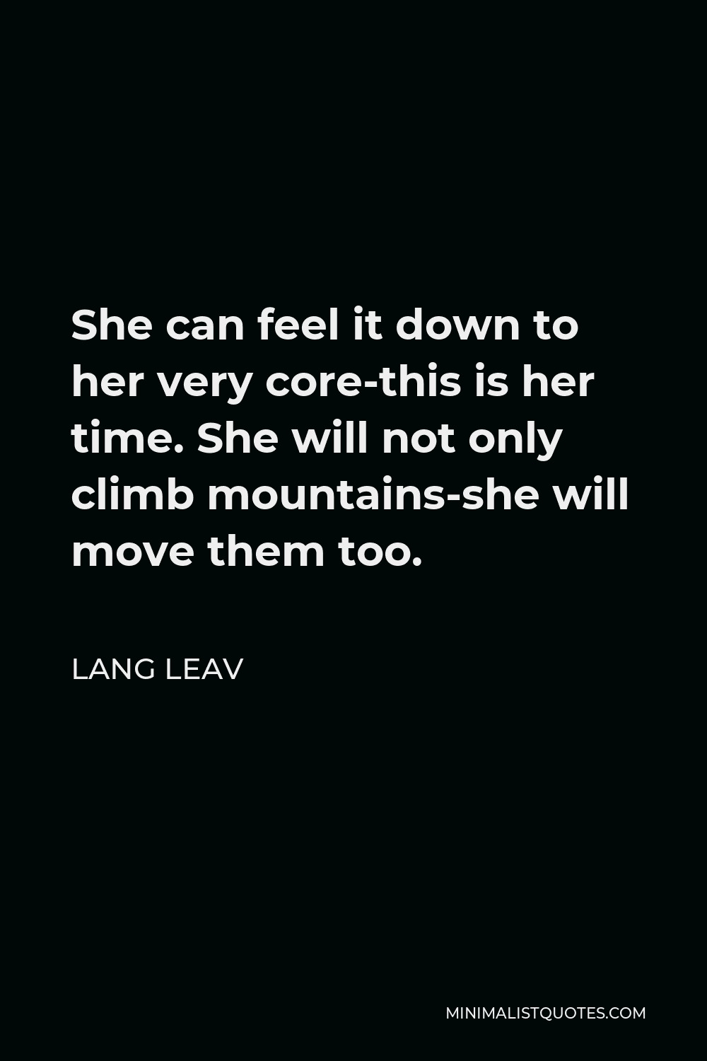 Lang Leav Quote - She can feel it down to her very core-this is her time. She will not only climb mountains-she will move them too.