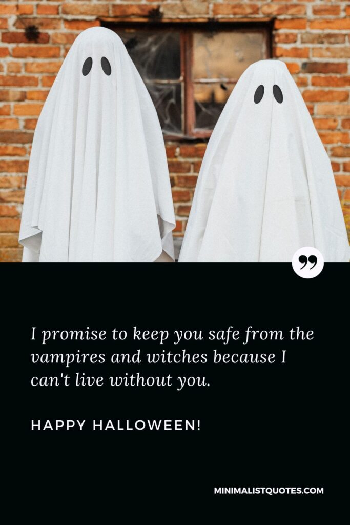 Short Halloween Love Quotes: I promise to keep you safe from the vampires and witches because I can't live without you. Happy Halloween!