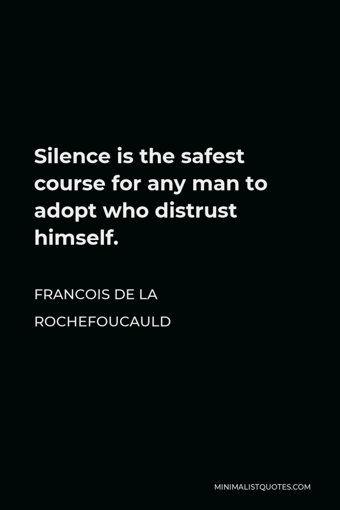 Francois de La Rochefoucauld Quote - Silence is the safest course for any man to adopt who distrust himself.